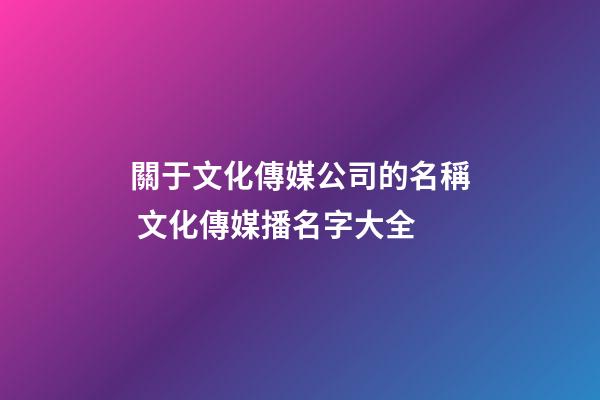 關于文化傳媒公司的名稱 文化傳媒播名字大全-第1張-公司起名-玄機派